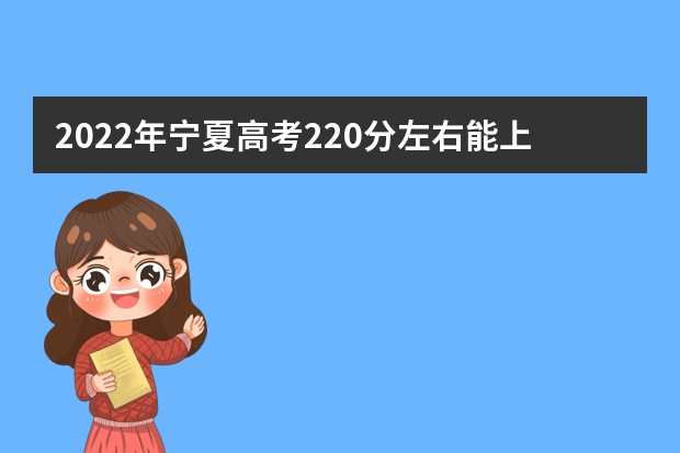 2022年宁夏高考220分左右能上什么样的大学