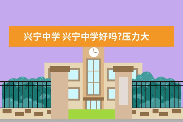 兴宁中学 兴宁中学好吗?压力大