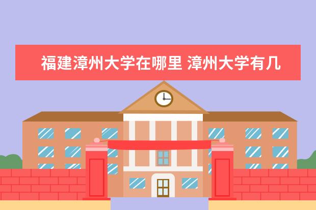 福建漳州大学在哪里 漳州大学有几所