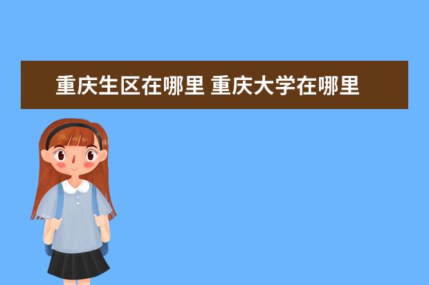 重庆生区在哪里 重庆大学在哪里