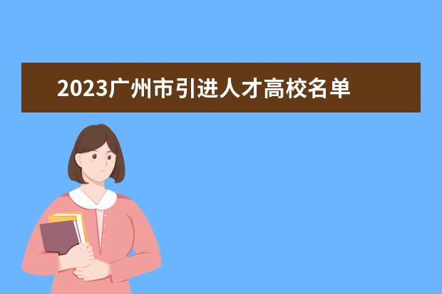 2023广州市引进人才高校名单 2023年广州人才补贴最新政策,博士硕士本科申请方法 ...