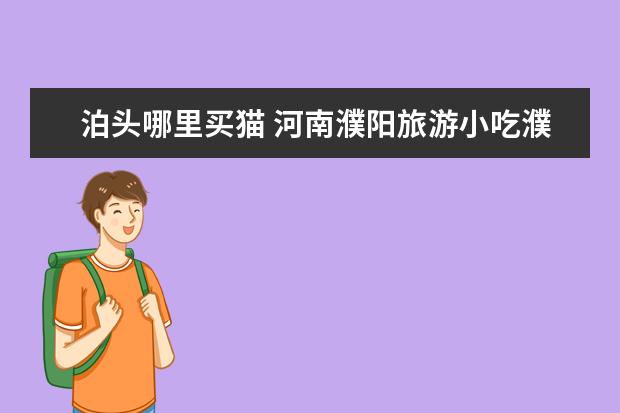 泊头哪里买猫 河南濮阳旅游小吃濮阳地方小吃