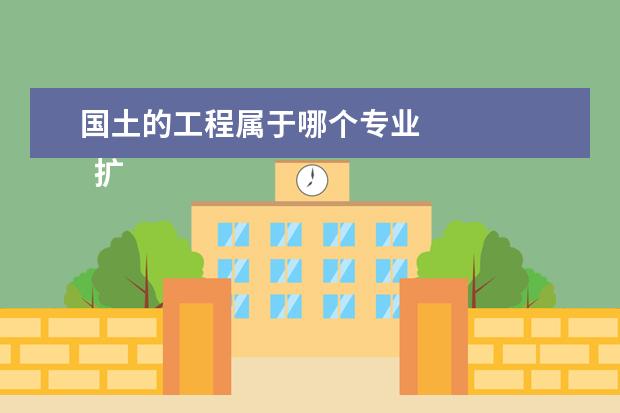 国土的工程属于哪个专业 
  扩展资料：
  <br/>