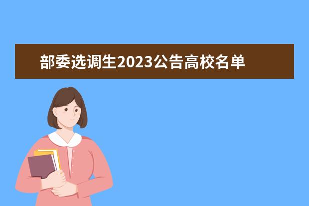 部委选调生2023公告高校名单 中央选调生报考条件及时间2023