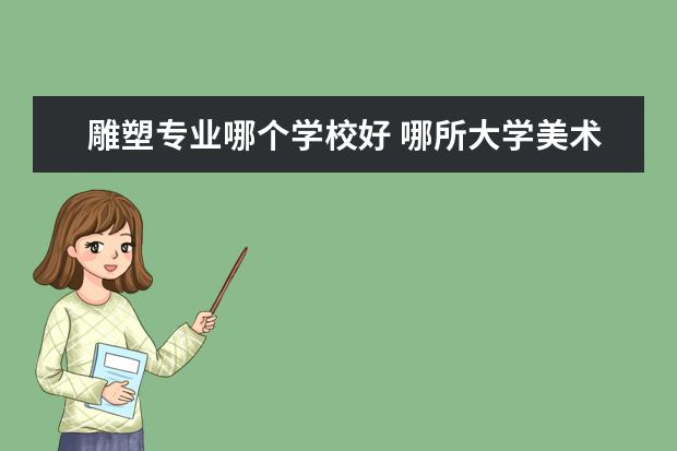 雕塑专业哪个学校好 哪所大学美术学院比较好