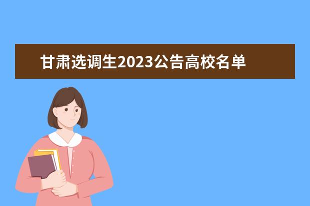 甘肃选调生2023公告高校名单 2023甘肃选调生报名人数