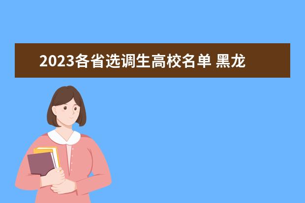 2023各省选调生高校名单 黑龙江省2023年度定向招录选调生大学名单