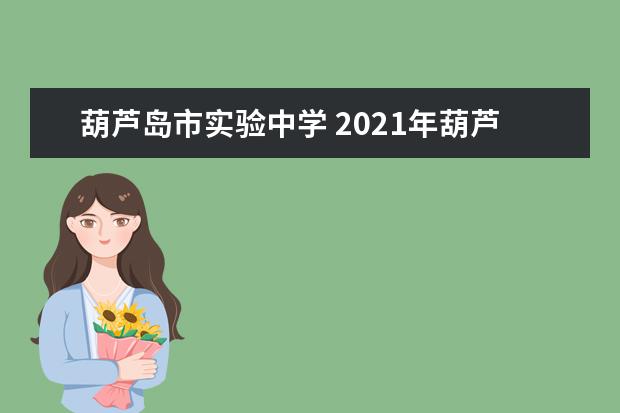 葫芦岛市实验中学 2021年葫芦岛实验中学考入一高中人数