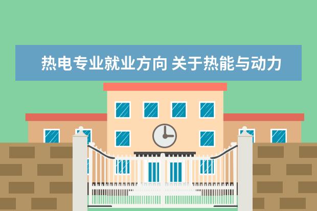 热电专业就业方向 关于热能与动力工程专业就业方向