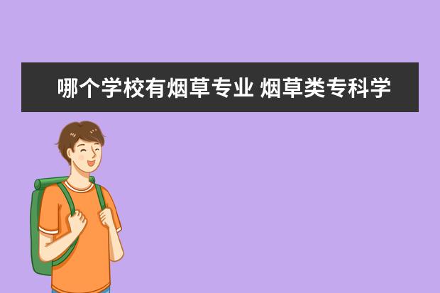 哪个学校有烟草专业 烟草类专科学校有哪些