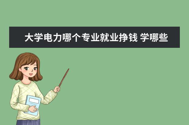 大学电力哪个专业就业挣钱 学哪些大学的电力专业毕业后能直接分配到国家电网? ...