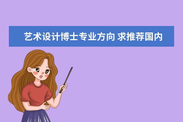 艺术设计博士专业方向 求推荐国内好的艺术类博士专业及大学。