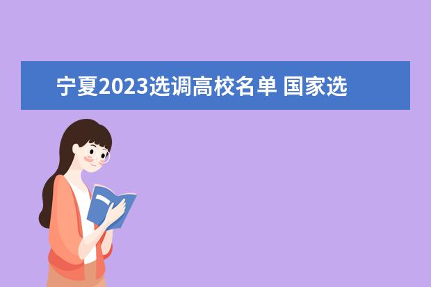 宁夏2023选调高校名单 国家选调生高校名单