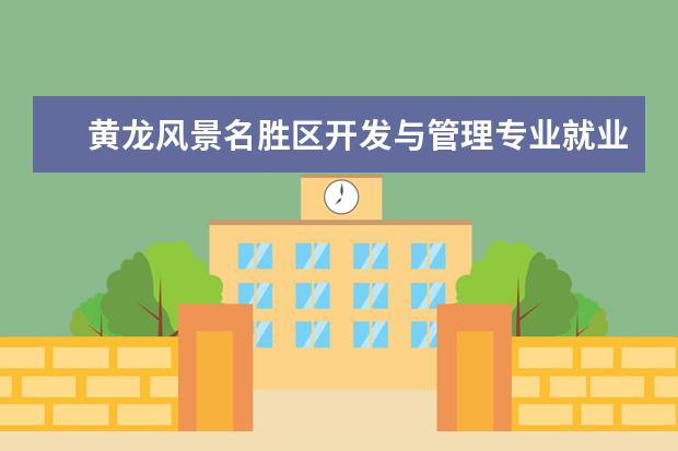 黄龙风景名胜区开发与管理专业就业前景 港口招商引资工作的要求
