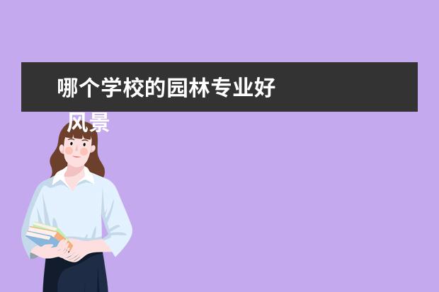 哪個學(xué)校的園林專業(yè)好 
  風(fēng)景園林專業(yè)就業(yè)方向