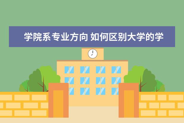学院系专业方向 如何区别大学的学院、系、专业?