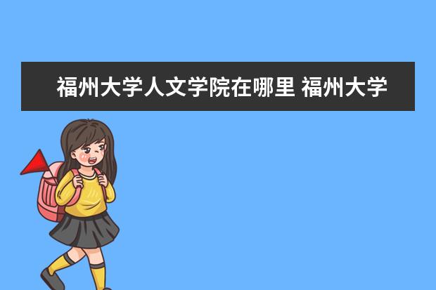 福州大學人文學院在哪里 福州大學為什么會那么差?