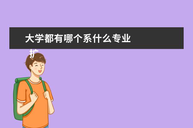 大学都有哪个系什么专业 
  扩展资料