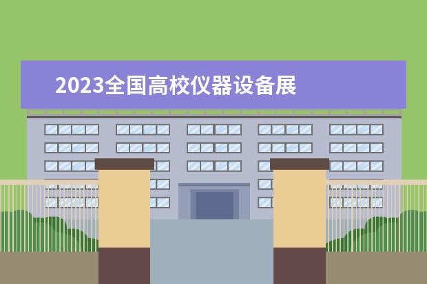 2023全国高校仪器设备展 
  院校专业：
  <br/>