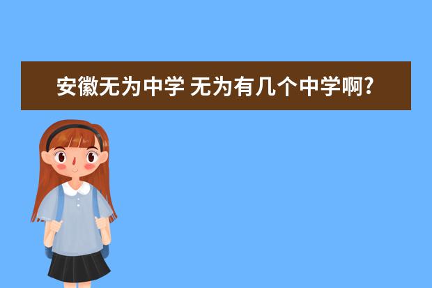 安徽无为中学 无为有几个中学啊?严桥中学是不是就是说的无为中学?...