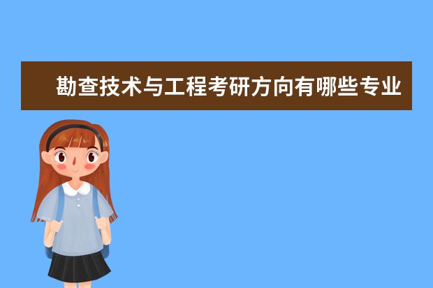 勘查技术与工程考研方向有哪些专业女生 勘查技术与工程考研有哪些方向
