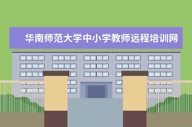 华南师范大学中小学教师远程培训网 华南师范大学邮编 附地址和介绍