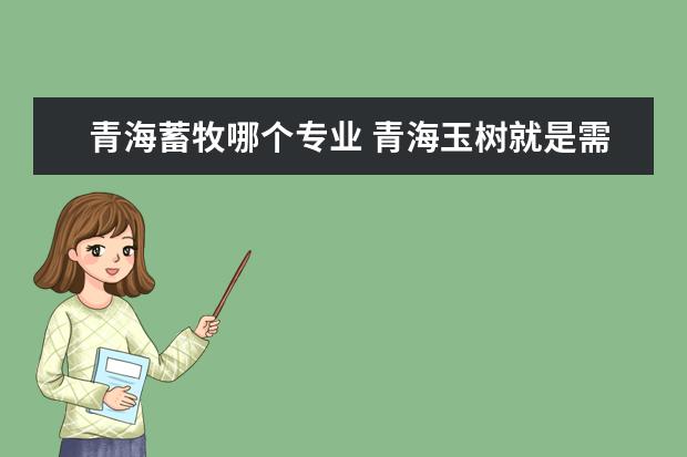 青海蓄牧哪个专业 青海玉树就是需要牧民具体做什么呢