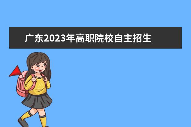 廣東2023年高職院校自主招生 2023廣東自主招生報(bào)名時(shí)間