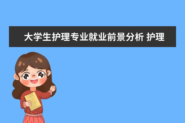 大學(xué)生護(hù)理專業(yè)就業(yè)前景分析 護(hù)理專業(yè)就業(yè)方向及前景