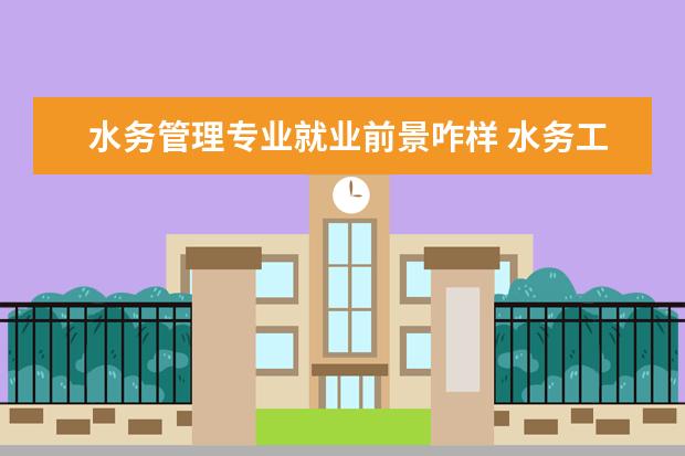水务管理专业就业前景咋样 水务工程专业就业前景