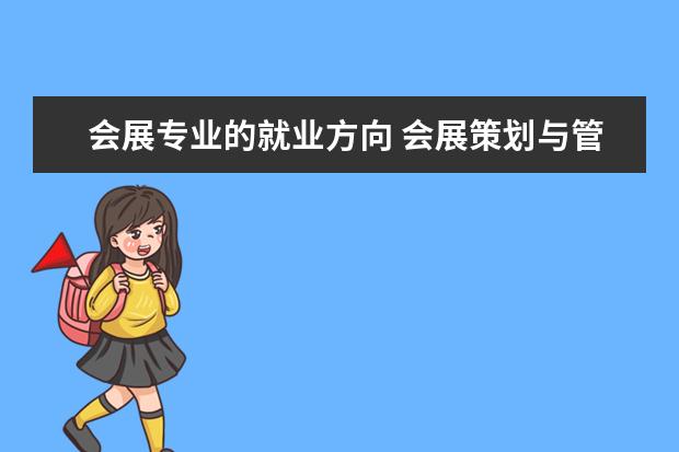 会展专业的就业方向 会展策划与管理专业就业方向有哪些?