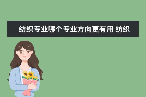 纺织专业哪个专业方向更有用 纺织类专业包括哪些专业 哪个专业好