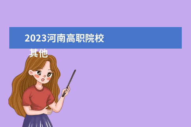 2023河南高职院校    其他信息：   <br/>