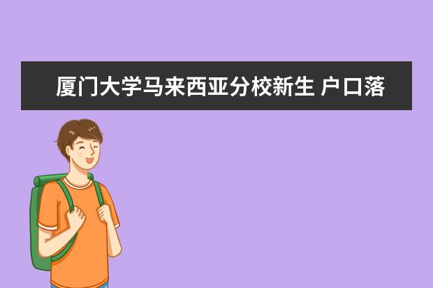 厦门大学马来西亚分校新生 户口落在哪里 厦大马来西亚分校在哪