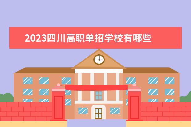 2023四川高职单招学校有哪些 2023年四川单招学校有哪些