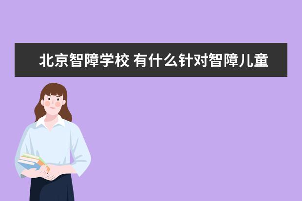 北京智障学校 有什么针对智障儿童开设的学校或教育机构吗? - 百度...