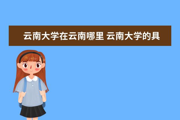 云南大学在云南哪里 云南大学的具体位置?