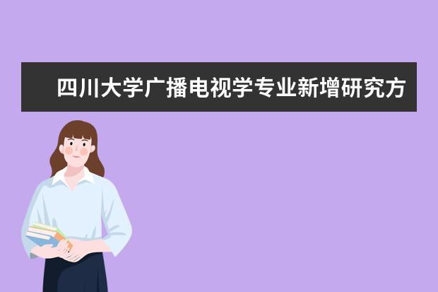 四川大学广播电视学专业新增研究方向研究生 四川大学有那些好专业?