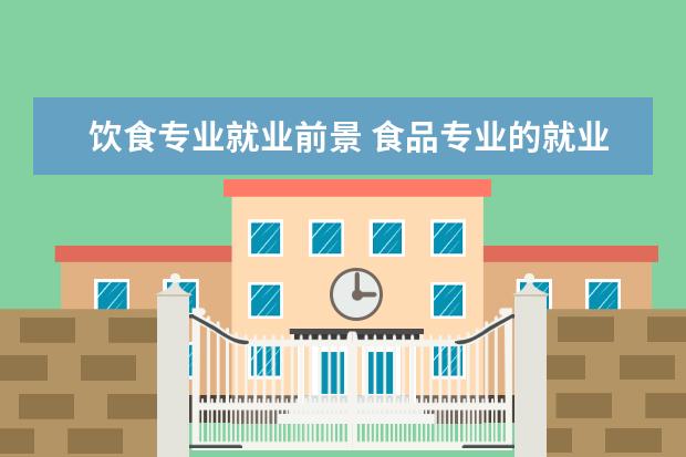 饮食专业就业前景 食品专业的就业前景有哪些???
