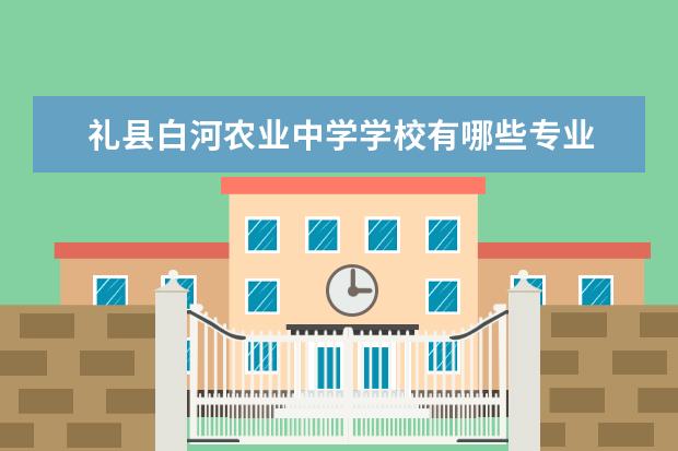 礼县白河农业中学学校有哪些专业 学费怎么收