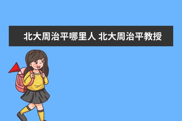 北大周治平哪里人 北大周治平教授能力到底如何