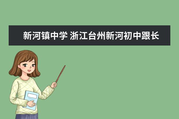 新河镇中学 浙江台州新河初中跟长与初中那个好