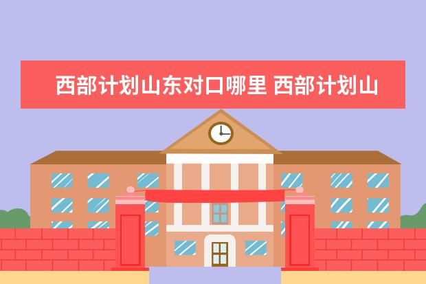 西部计划山东对口哪里 西部计划山东计划服务地点