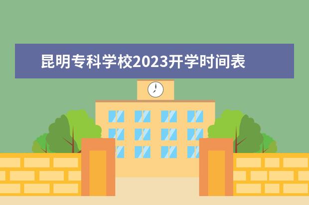 昆明专科学校2023开学时间表 2023年专科学校开学时间