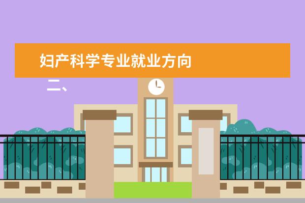 妇产科学专业就业方向 
  二、妇幼保健医学专业培养要求