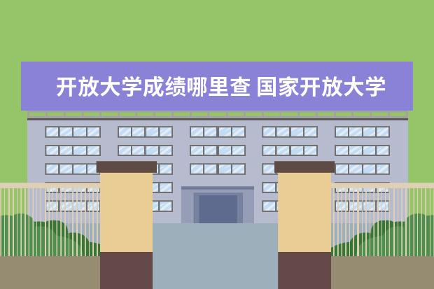 开放大学成绩哪里查 国家开放大学毕业证查询