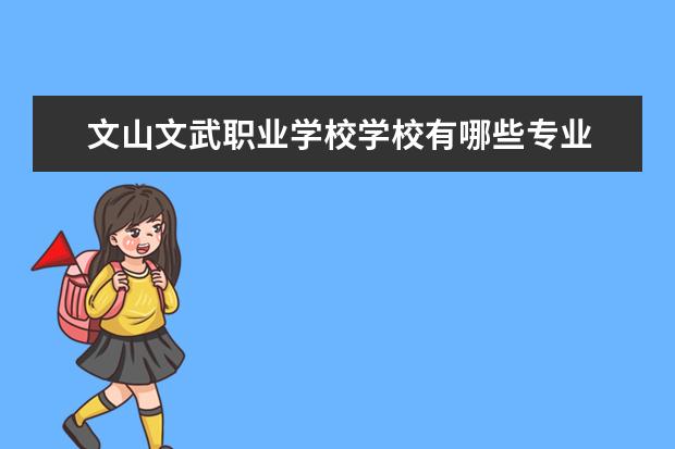 文山文武职业学校学校有哪些专业 学费怎么收