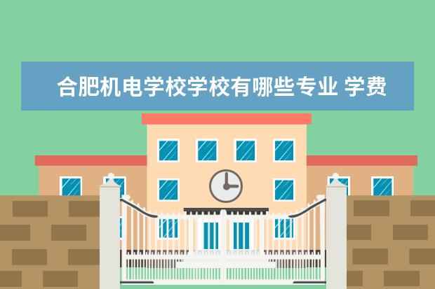 合肥机电学校学校有哪些专业 学费怎么收