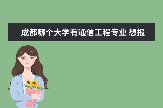 成都哪個大學有通信工程專業(yè) 想報通信工程專業(yè),國內(nèi)哪些大學比較好?