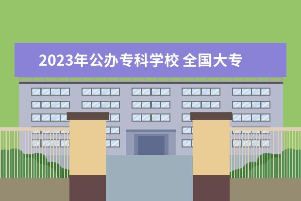 2023年公办专科学校 全国大专排行榜2023年